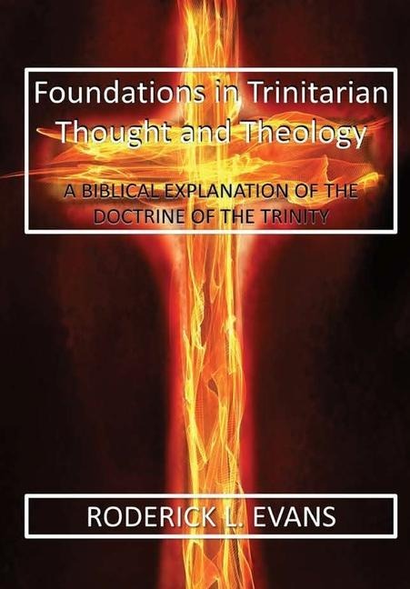 Foundations in Trinitarian Thought and Theology: A Biblical Explanation of the Doctrine of the Trinity