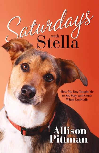 Saturdays with Stella: How My Dog Taught Me to Sit, Stay, and Come When God Calls
