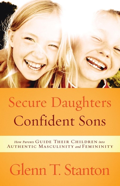 Secure Daughters, Confident Sons: How Parents Guide Their Children into Authentic Masculinity and Femininity