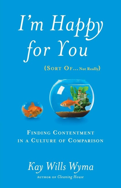 Im Happy for You (Sort Of...Not Really): Finding Contentment in a Culture of Comparison