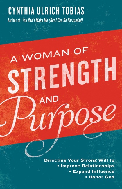A Woman of Strength and Purpose: Directing Your Strong Will to Improve Relationships, Expand Influence, and HonorGod
