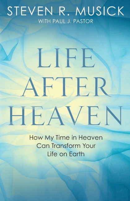 Life After Heaven: How My Time in Heaven Can Transform Your Life on Earth