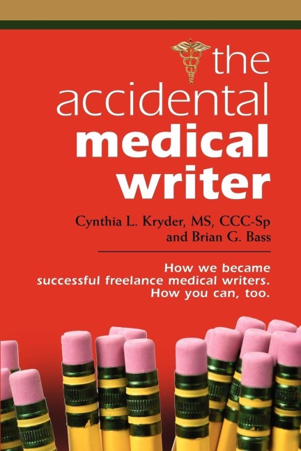 THE ACCIDENTAL MEDICAL WRITER: How We Became Successful Freelance Medical Writers. How You Can, Too.