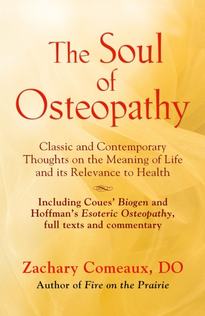 THE SOUL OF OSTEOPATHY: The Place of Mind in Early Osteopathic Life Science - Includes reprints of Coues Biogen and Hoffmans Esoteric Osteopathy