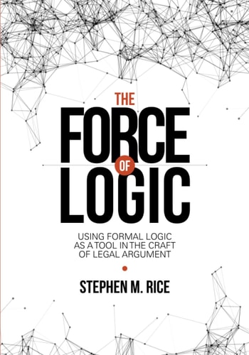 Force of Logic Using Formal Logic as a Tool in the Craft of Legal Argument