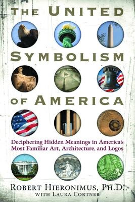 The United Symbolism of America: Deciphering Hidden Meanings in Americas Most Familiar Art, Architecture, and Logos