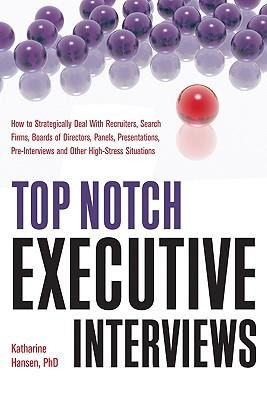 Top Notch Executive Interviews: How to Strategically Deal with Recruiters, Search Firms, Boards of Directors, Panels, Presentations, Pre-Interviews, and Other High-Stress Situations