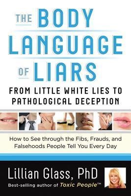 The Body Language of Liars: From Little White Lies to Pathological Deception--How to See Through the Fibs, Frauds, and Falsehoods People Tell You Every Day