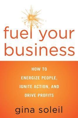 Fuel Your Business: How to Energize People, Ignite Action, and Drive Profits