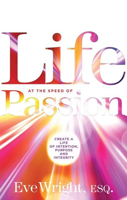 Life at the Speed of Passion: Create a Life of Intention, Purpose, and Integrity