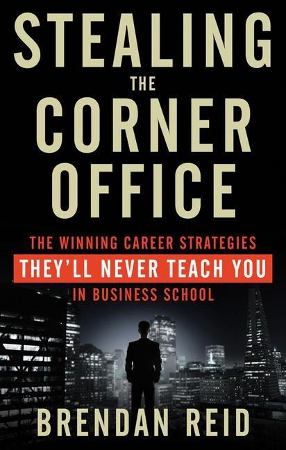 Stealing the Corner Office: The Winning Career Strategies Theyll Never Teach You in Business School