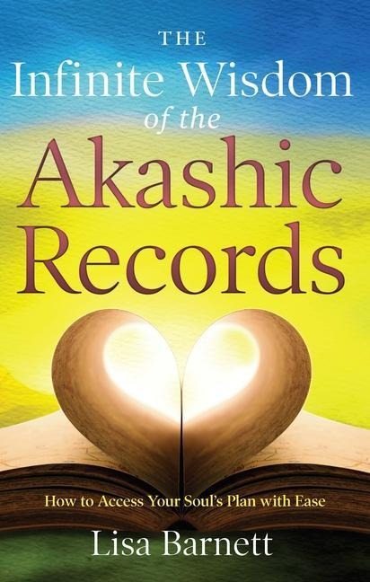 The Infinite Wisdom of the Akashic Records: How To Access Your Soul's Plan with Ease