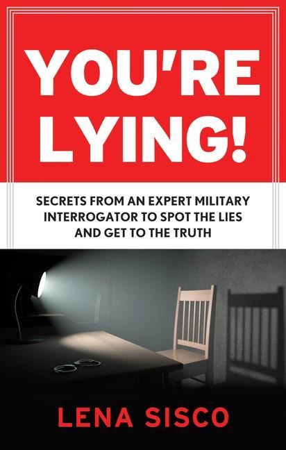 Youre Lying: Secrets from an Expert Military Interrogator to Spot the Lies and Get to the Truth