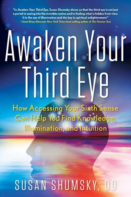 Awaken Your Third Eye: How Accessing Your Sixth Sense Can Help You Find Knowledge, Illumination, and Intuition