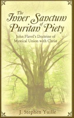 The Inner Sanctum of Puritan Piety: John Flavels Doctrine of Mystical Union with Christ
