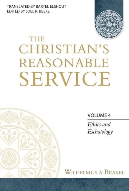 The Christians Reasonable Service, Volume 4: Ethics and Eschatology