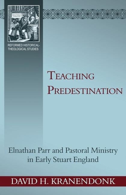 Teaching Predestination: Elnathan Parr and Pastoral Ministry in Early Stuart England