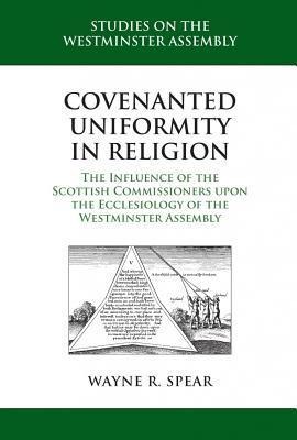 Covenanted Uniformity in Religion: The Influence of the Scottish Commissioners Upon the Ecclesiology of the Westminster Assembly