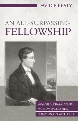 An All-Surpassing Fellowship: Learning from Robert Murray mCheynes Communion with God