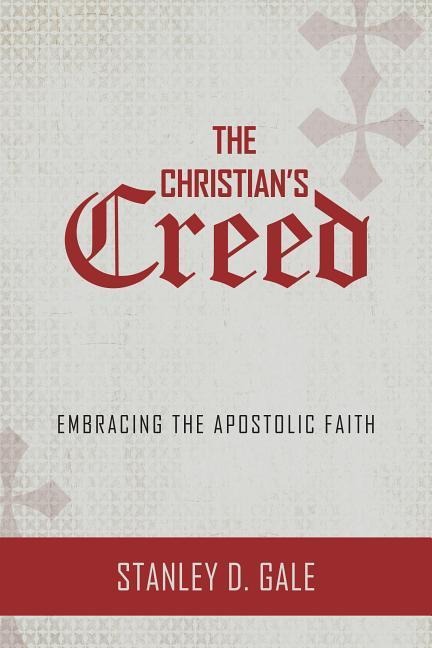 The Christians Creed: Embracing the Apostolic Faith