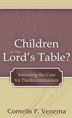 Children at the Lords Table?: Assessing the Case for Paedocommunion