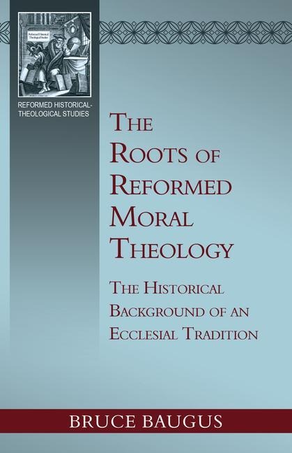 The Roots of Reformed Moral Theology: The Historical Background of an Ecclesial Tradition