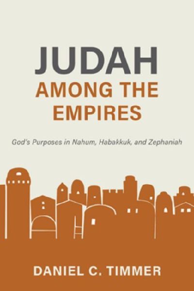 Judah Among the Empires: Gods Purposes in Nahum, Habakkuk, and Zephaniah