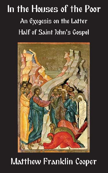 In the Houses of the Poor: An Exegesis on the Latter Half of Saint Johns Gospel