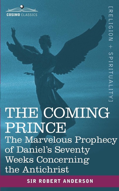 The Coming Prince: The Marvelous Prophecy of Daniels Seventy Weeks Concerning the Antichrist