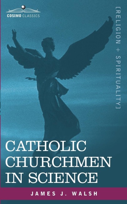 Catholic Churchmen in Science: Sketches of the Lives of Catholic Ecclesiastics Who Were Among the Great Founders in Science