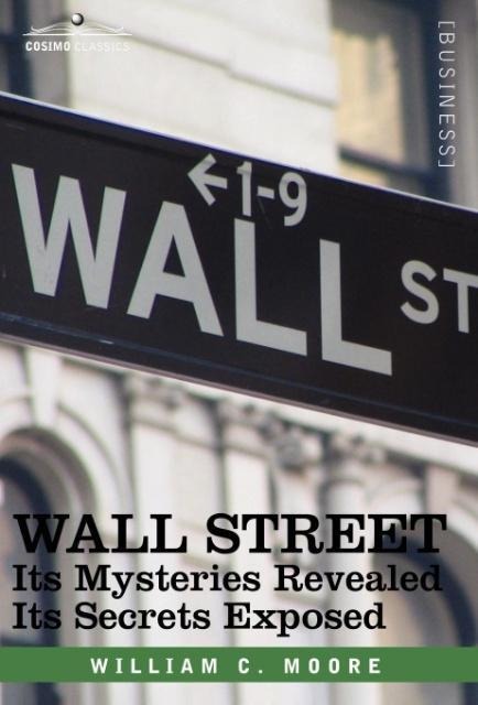 Wall Street: Its Mysteries Revealed-Its Secrets Exposed
