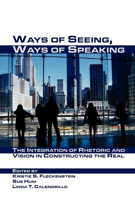 Ways of Seeing, Ways of Speaking: The Integration of Rhetoric and Vision in Constructing the Real