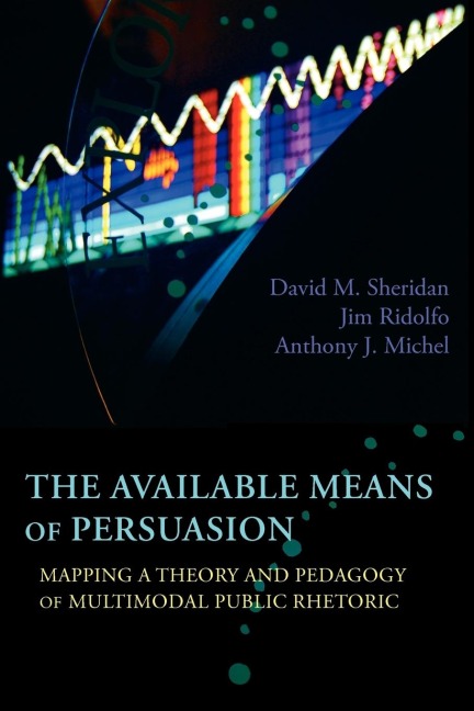 The Available Means of Persuasion: Mapping a Theory and Pedagogy of Multimodal Public Rhetoric