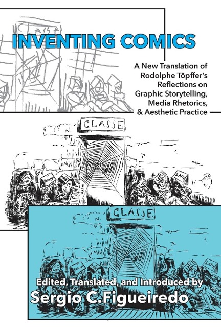 Inventing Comics: A New Translation of Rodolphe Töpffers Reflections on Graphic Storytelling, Media Rhetorics, and Aesthetic Practice