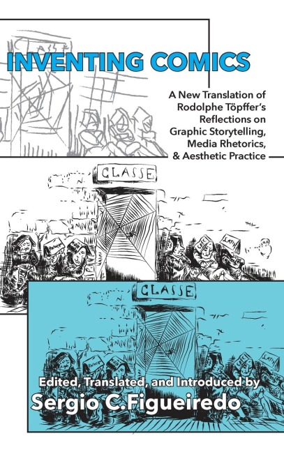 Inventing Comics: A New Translation of Rodolphe Töpffers Reflections on Graphic Storytelling, Media Rhetorics, and Aesthetic Practice
