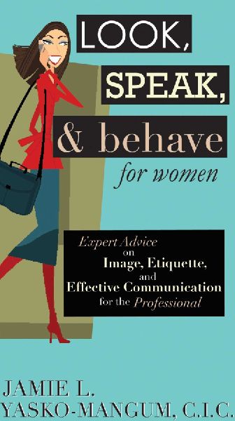 Look, Speak, & Behave for Women: Expert Advice on Image, Etiquette, and Effective Communication for the Professional