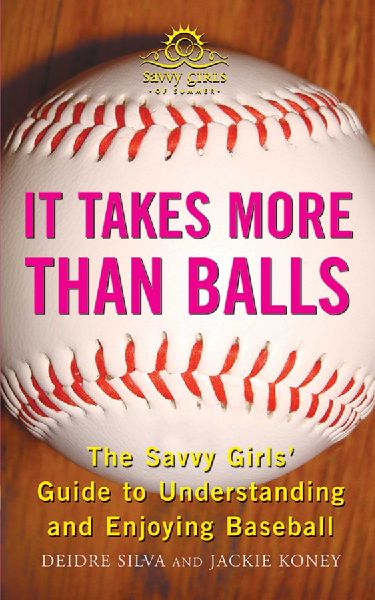 It Takes More Than Balls: The Savvy Girls Guide to Understanding and Enjoying Baseball