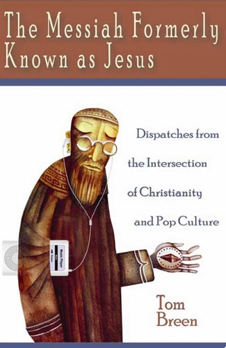 The Messiah Formerly Known as Jesus Dispatches from the Intersection of Christianity and Pop Culture