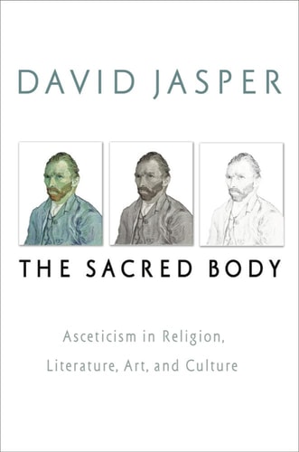 The Sacred Body: Asceticism in Religion, Literature, Art, and Culture (Studies in Christianity and Literature)