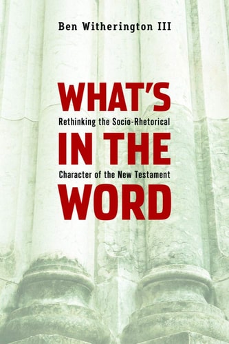 What's in the Word Rethinking the Socio-rhetorical Character of the New Testament