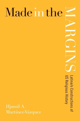Made in the Margins Latina/o Constructions of U.S. Religious History