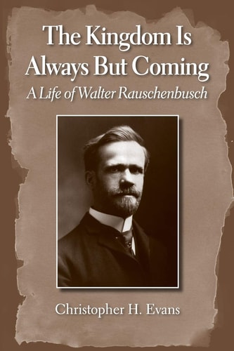 The Kingdom is Always But Coming A Life of Walter Rauschenbusch