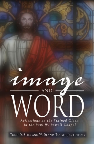 Image and Word Reflections on the Stained Glass in the Paul W. Powell Chapel : Sermons by the Faculty of the George W. Truett Theological Seminary