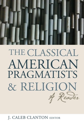 The Classical American Pragmatists and Religion A Reader