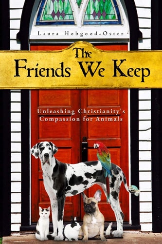The Friends We Keep Unleashing Christianity's Compassion for Animals