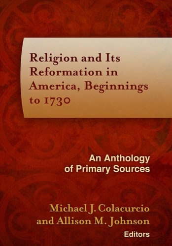 Religion and Its Reformation in America, Beginnings to 1730 An Anthology of Primary Sources