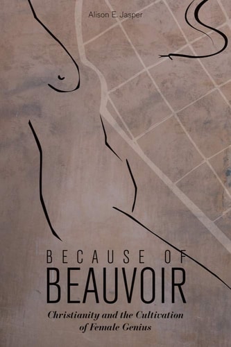 Because of Beauvoir Christianity and the Cultivation of Female Genius