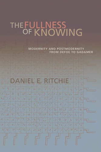 The Fullness of Knowing Modernity and Postmodernity from Defoe to Gadamer