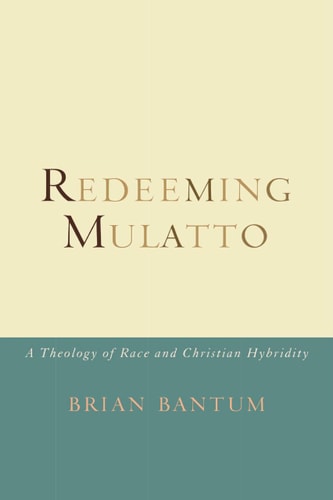 Redeeming Mulatto A Theology of Race and Christian Hybridity