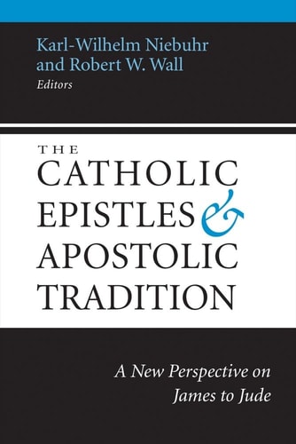 The Catholic Epistles and Apostolic Tradition A New Perspective on James to Jude